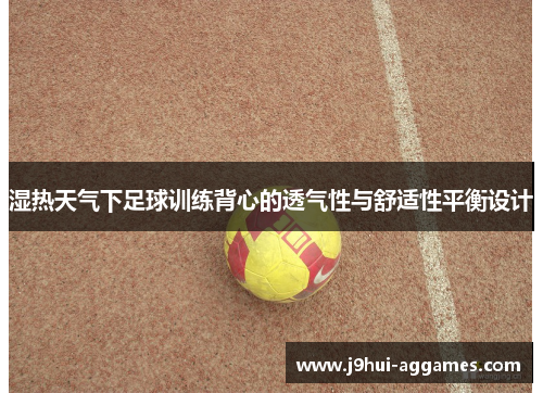 湿热天气下足球训练背心的透气性与舒适性平衡设计